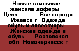 Новые стильные , женские лоферы. › Цена ­ 5 800 - Все города, Ижевск г. Одежда, обувь и аксессуары » Женская одежда и обувь   . Ростовская обл.,Новочеркасск г.